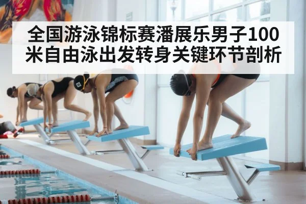 全国游泳锦标赛潘展乐男子100米自由泳出发转身关键环节剖析