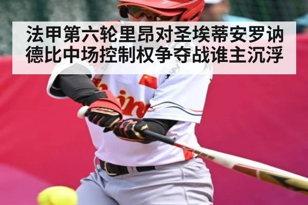 法甲第六轮里昂对圣埃蒂安罗讷德比中场控制权争夺战谁主沉浮