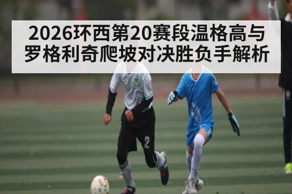 2026环西第20赛段温格高与罗格利奇爬坡对决胜负手解析