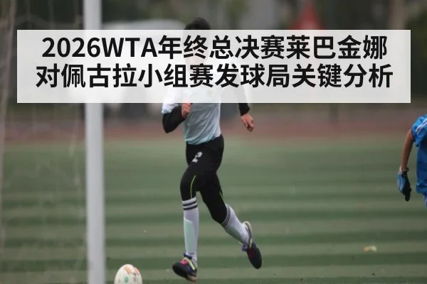 2026WTA年终总决赛莱巴金娜对佩古拉小组赛发球局关键分析