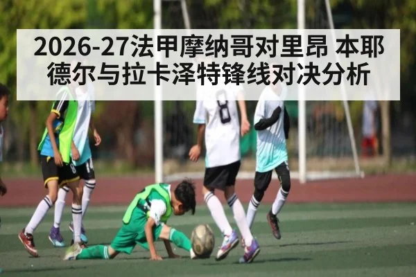 2026-27法甲摩纳哥对里昂 本耶德尔与拉卡泽特锋线对决分析
