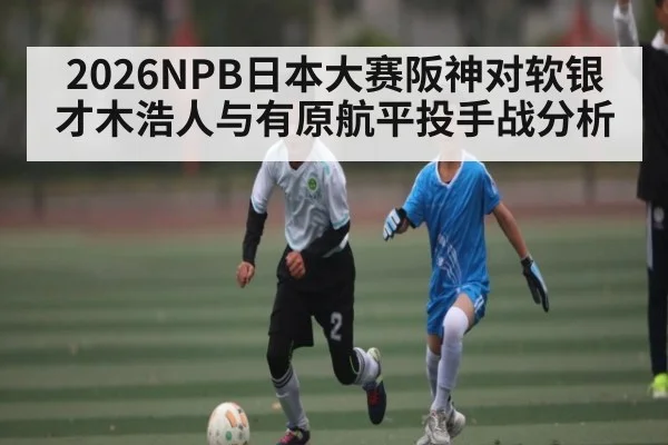 2026NPB日本大赛阪神对软银才木浩人与有原航平投手战分析