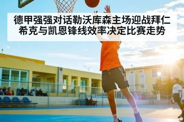 德甲强强对话勒沃库森主场迎战拜仁希克与凯恩锋线效率决定比赛走势