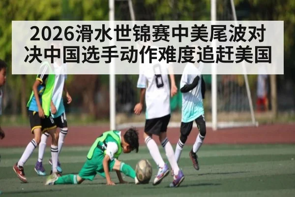 2026滑水世锦赛中美尾波对决中国选手动作难度追赶美国